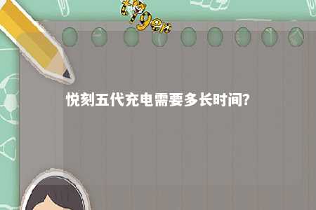 悦刻五代充电需要多长时间？ 